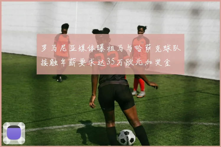 罗马尼亚媒体曝祖马与哈萨克球队接触年薪要求达35万欧元加奖金
