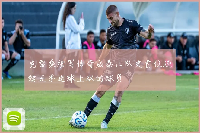 克雷桑续写传奇成泰山队史首位连续五季进球上双的球员