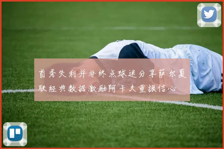 首秀失利并非终点球迷分享萨尔夏联经典数据激励阿卡夫重振信心