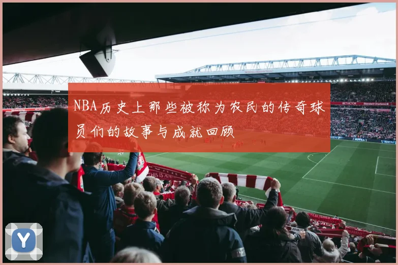 NBA历史上那些被称为农民的传奇球员们的故事与成就回顾