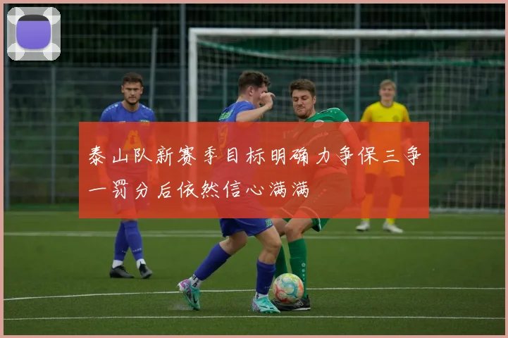 泰山队新赛季目标明确力争保三争一罚分后依然信心满满