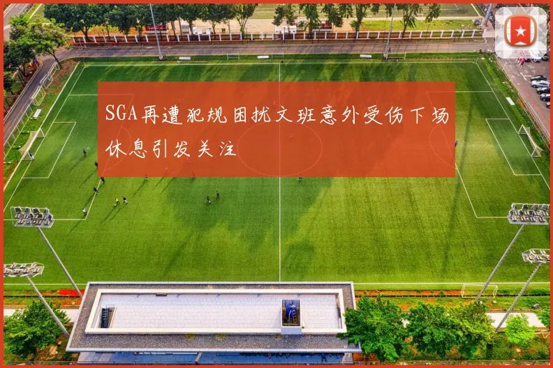 SGA再遭犯规困扰文班意外受伤下场休息引发关注