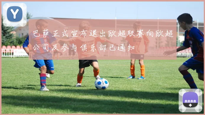 巴萨正式宣布退出欧超联赛向欧超公司及参与俱乐部已通知