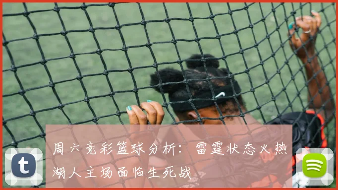周六竞彩篮球分析：雷霆状态火热湖人主场面临生死战
