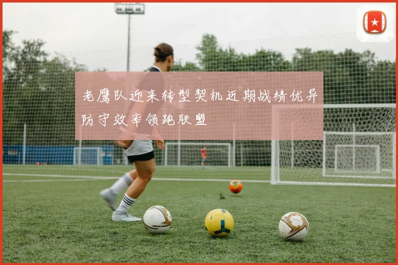 老鹰队迎来转型契机近期战绩优异防守效率领跑联盟