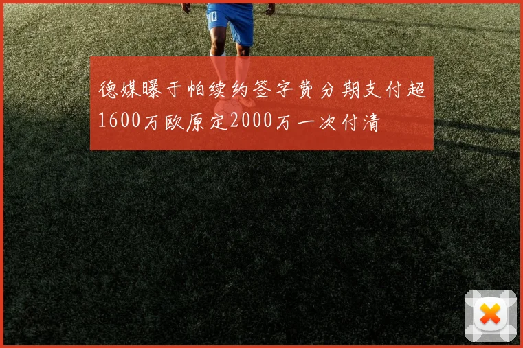 德媒曝于帕续约签字费分期支付超1600万欧原定2000万一次付清
